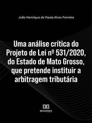 cover image of Uma análise crítica do Projeto de Lei nº 531/2020, do Estado de Mato Grosso, que pretende instituir a arbitragem tributária